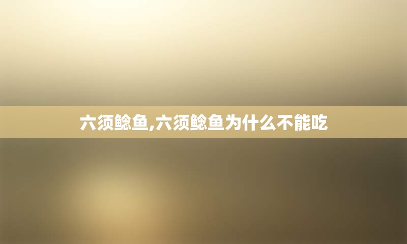 六须鲶鱼,六须鲶鱼为什么不能吃