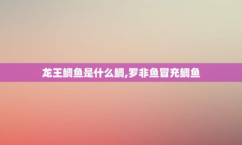 龙王鲷鱼是什么鲷,罗非鱼冒充鲷鱼