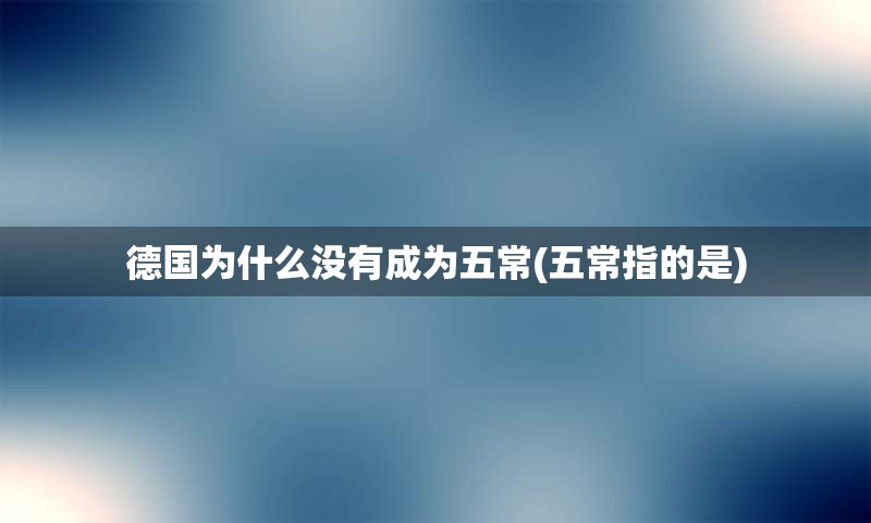 德国为什么没有成为五常(五常指的是)