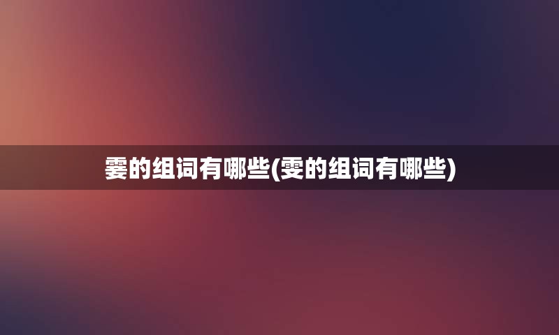 霎的组词有哪些(雯的组词有哪些)